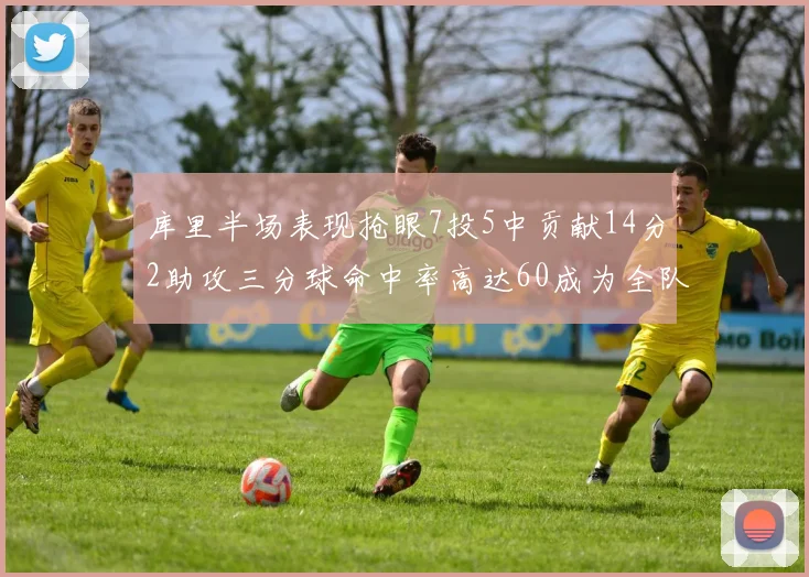 库里半场表现抢眼7投5中贡献14分2助攻三分球命中率高达60成为全队得分王