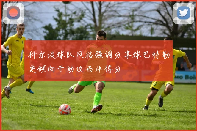 科尔谈球队风格强调分享球巴特勒更倾向于助攻而非得分