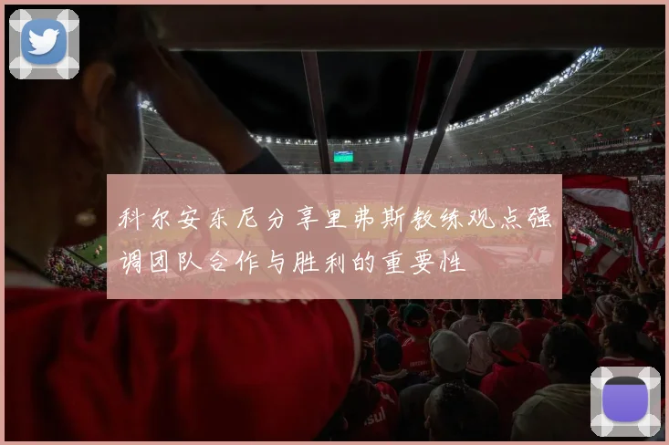 科尔安东尼分享里弗斯教练观点强调团队合作与胜利的重要性