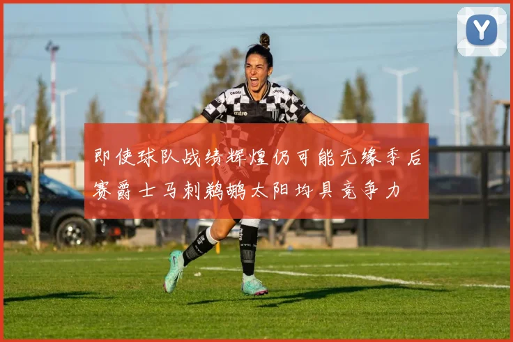 即使球队战绩辉煌仍可能无缘季后赛爵士马刺鹈鹕太阳均具竞争力