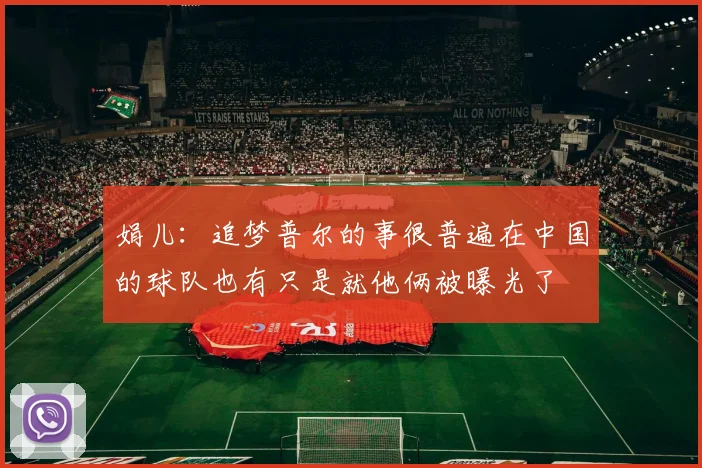 娟儿：追梦普尔的事很普遍在中国的球队也有只是就他俩被曝光了