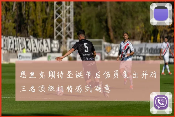 恩里克期待圣诞节后伤员复出并对三名顶级门将感到满意