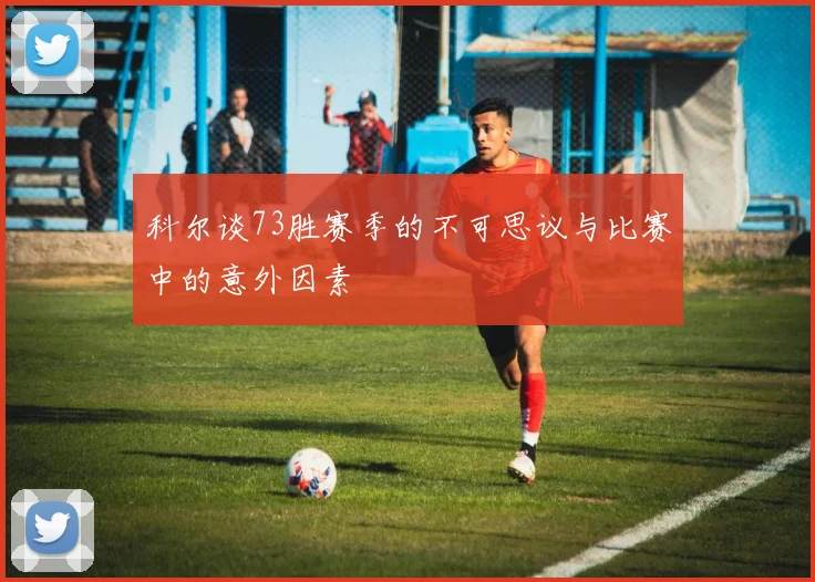 科尔谈73胜赛季的不可思议与比赛中的意外因素