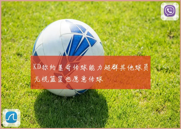 KD称约基奇传球能力超群其他球员无视篮筐也愿意传球