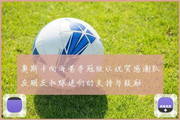 奥斯卡向海港夺冠致以祝贺感谢队友朋友和球迷们的支持与鼓励