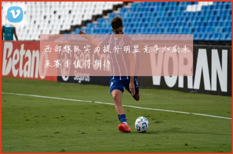 西部球队实力提升明显竞争加剧未来赛季值得期待