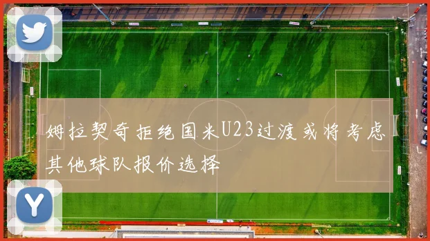 姆拉契奇拒绝国米U23过渡或将考虑其他球队报价选择