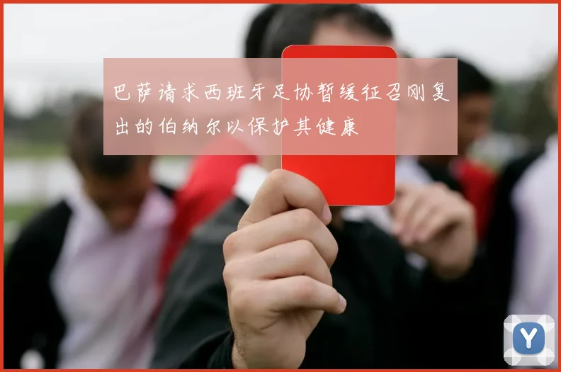 巴萨请求西班牙足协暂缓征召刚复出的伯纳尔以保护其健康
